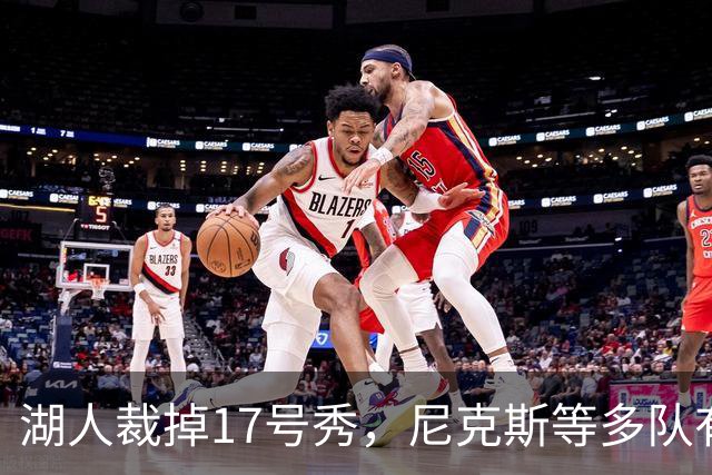 湖人裁掉17号秀，尼克斯等多队有意捡漏